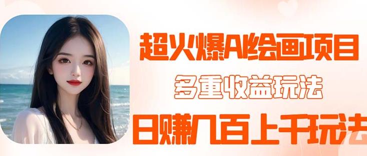 2023超火AI绘画项目，多重变现渠道，日赚几百几千元！网赚项目-副业赚钱-互联网创业-独家轻创IP星泽云创
