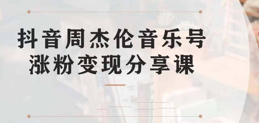 副业拆解：抖音杰伦音乐号涨粉变现项目 视频版一条龙实操玩法（教程+素材）网赚项目-副业赚钱-互联网创业-独家轻创IP星泽云创