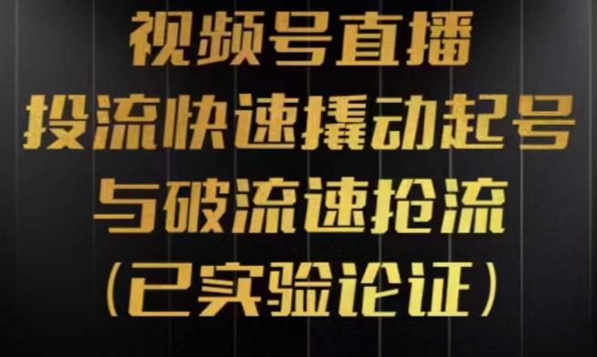 视频号直播投流起号与破流速，投流快速撬动起号与破流速抢流，深度拆解视频号投流模型与玩法网赚项目-副业赚钱-互联网创业-独家轻创IP星泽云创