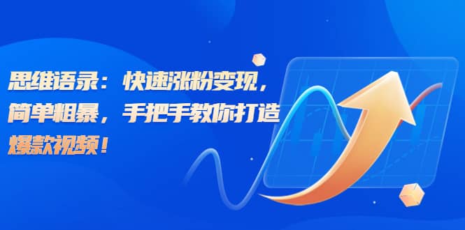 思维语录：快速涨粉变现，简单粗暴，手把手教你打造爆款视频网赚项目-副业赚钱-互联网创业-独家轻创IP星泽云创