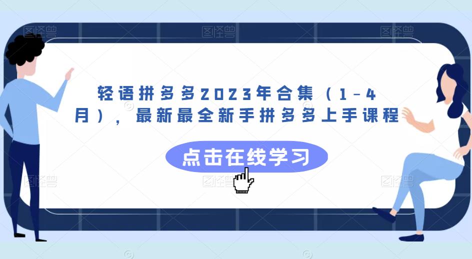 轻语拼多多2023年合集（1-4月），最新最全新手拼多多上手课程网赚项目-副业赚钱-互联网创业-独家轻创IP星泽云创