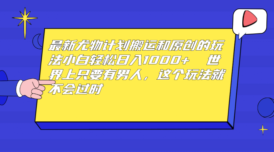 最新尤物计划搬运和原创玩法：小白日入1000+ 世上只要有男人，玩法就不过时网赚项目-副业赚钱-互联网创业-独家轻创IP星泽云创