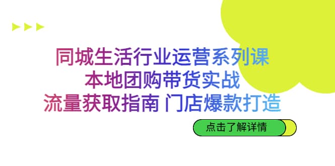同城生活行业运营系列课：本地团购带货实战，流量获取指南 门店爆款打造网赚项目-副业赚钱-互联网创业-独家轻创IP星泽云创