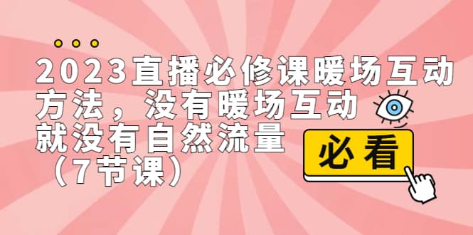2023直播·必修课暖场互动方法，没有暖场互动，就没有自然流量（7节课）网赚项目-副业赚钱-互联网创业-独家轻创IP星泽云创