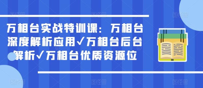 万相台实战特训课：万相台深度解析应用✔万相台后台解析✔万相台优质资源位网赚项目-副业赚钱-互联网创业-独家轻创IP星泽云创