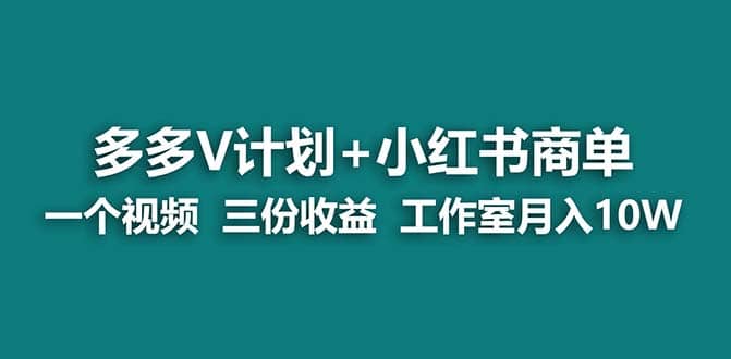 【蓝海项目】多多v计划+小红书商单 一个视频三份收益 工作室月入10w网赚项目-副业赚钱-互联网创业-独家轻创IP星泽云创