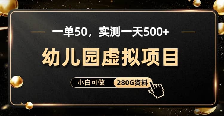 一单卖50，实测一天500-适合小白的幼儿园虚拟项目（附带最全资料280G）网赚项目-副业赚钱-互联网创业-独家轻创IP星泽云创