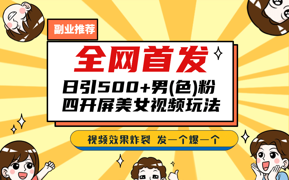 全网首发！日引500+老色批 美女视频四开屏玩法！发一个爆一个网赚项目-副业赚钱-互联网创业-独家轻创IP星泽云创