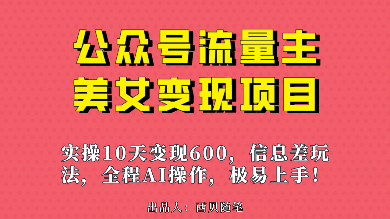 公众号流量主美女变现项目，实操10天变现600+，一个小副业利用AI无脑搬网赚项目-副业赚钱-互联网创业-独家轻创IP星泽云创