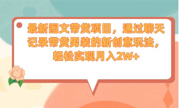 最新图文带货项目，通过聊天记录带货男装的新创意玩法，轻松实现月入2W+网赚项目-副业赚钱-互联网创业-独家轻创IP星泽云创