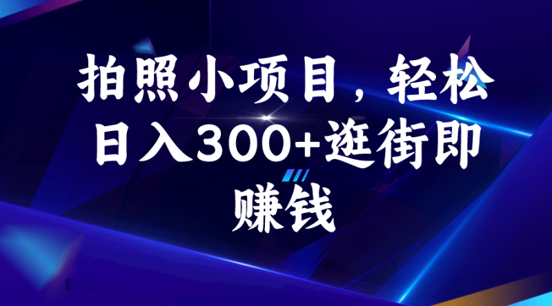 拍照小项目，轻松日入300+逛街即赚钱网赚项目-副业赚钱-互联网创业-独家轻创IP星泽云创