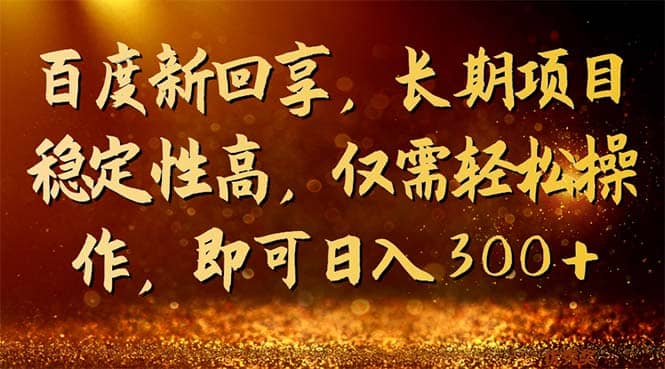百度新回享，长期项目稳定性高，仅需轻松操作，即可日入300+网赚项目-副业赚钱-互联网创业-独家轻创IP星泽云创