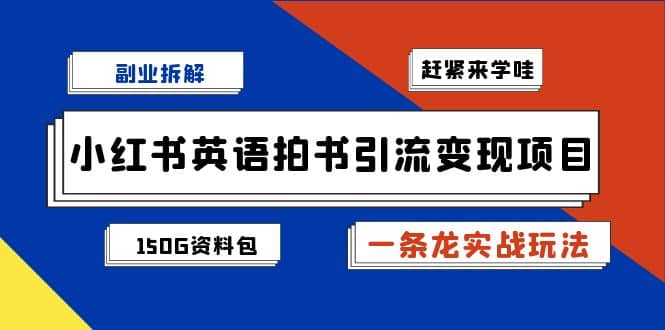 副业拆解：小红书英语拍书引流变现项目【一条龙实战玩法+150G资料包】网赚项目-副业赚钱-互联网创业-独家轻创IP星泽云创