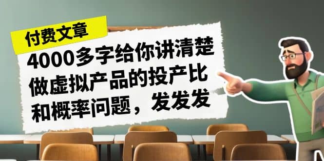 某付款文章《4000多字给你讲清楚做虚拟产品的投产比和概率问题，发发发》网赚项目-副业赚钱-互联网创业-独家轻创IP星泽云创