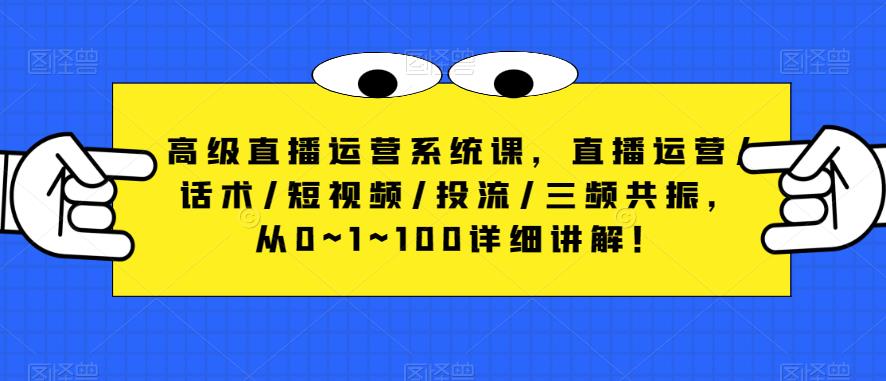 高级直播运营系统课，直播运营/话术/短视频/投流/三频共振，从0~1~100详细讲解！网赚项目-副业赚钱-互联网创业-独家轻创IP星泽云创