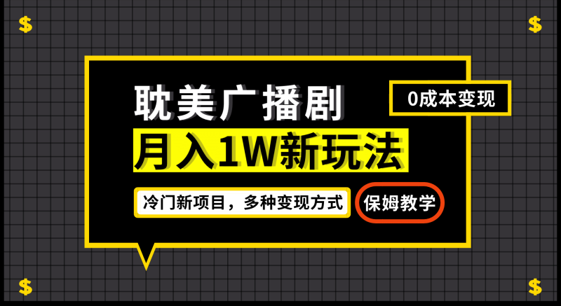 月入过万新玩法，耽美广播剧，变现简单粗暴有手就会网赚项目-副业赚钱-互联网创业-独家轻创IP星泽云创