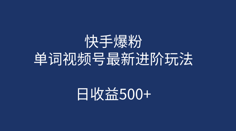 快手爆粉，单词视频号最新进阶玩法，日收益500+（教程+素材）网赚项目-副业赚钱-互联网创业-独家轻创IP星泽云创