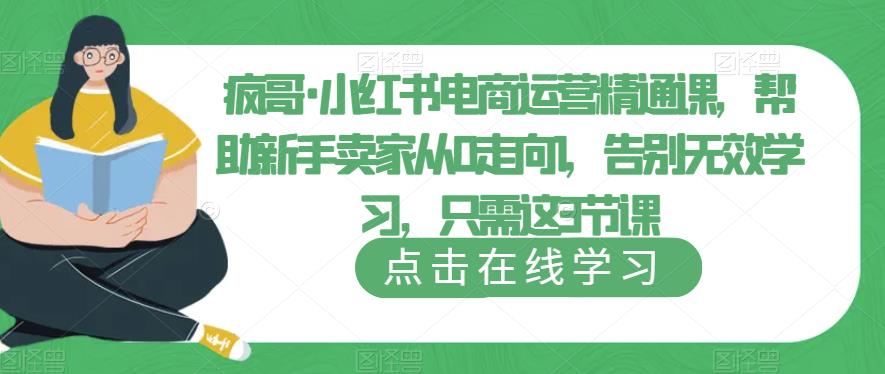 疯哥·小红书电商运营精通课,帮助新手卖家从0走向1,告别无效学习,只需这3节课网赚项目-副业赚钱-互联网创业-独家轻创IP星泽云创
