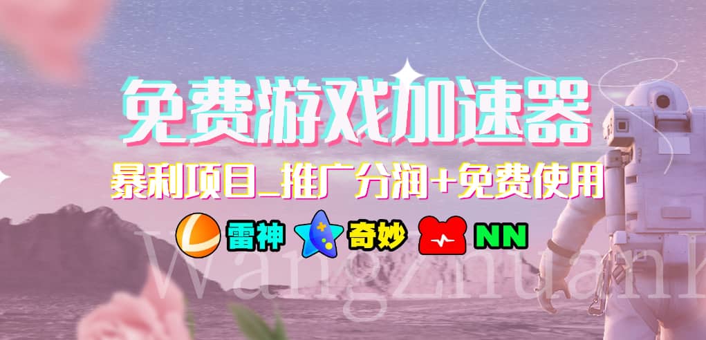 免费游戏加速器_暴利项目_推广分润+免费使用网赚项目-副业赚钱-互联网创业-独家轻创IP星泽云创