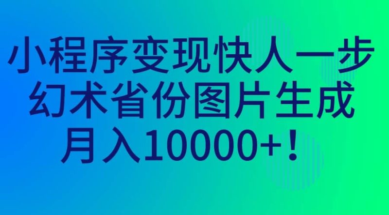 小程序变现快人一步，幻术省份图片生成，月入10000+网赚项目-副业赚钱-互联网创业-独家轻创IP星泽云创