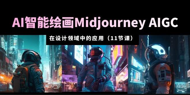 AI·智能绘画Midjourney AIGC在设计领域中的应用从入门到精通（11节课）网赚项目-副业赚钱-互联网创业-独家轻创IP星泽云创