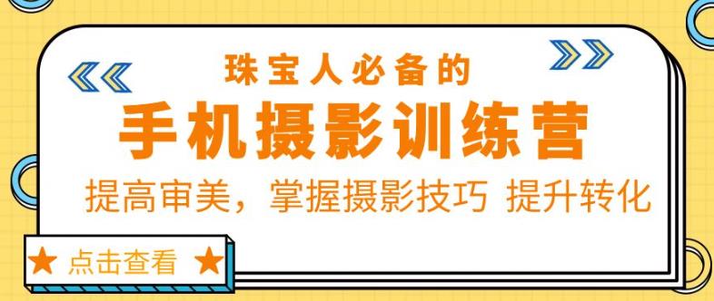 珠宝人必备的手机摄影训练营第7期：提高审美，掌握摄影技巧提升转化网赚项目-副业赚钱-互联网创业-独家轻创IP星泽云创