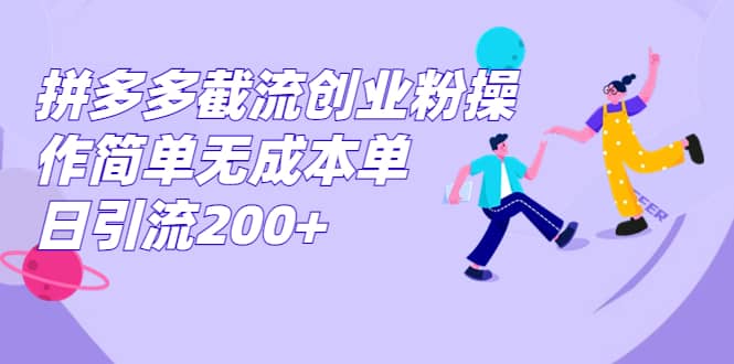 拼多多截流创业粉操作简单无成本单日引流200+网赚项目-副业赚钱-互联网创业-独家轻创IP星泽云创