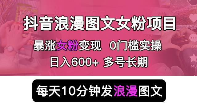 抖音浪漫图文暴力涨女粉项目，简单0门槛每天10分钟发图文日入600+长期多号【揭秘】网赚项目-副业赚钱-互联网创业-独家轻创IP星泽云创