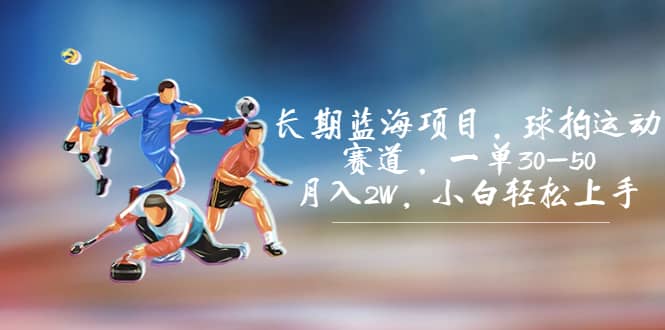 长期蓝海项目，球拍运动赛道，一单30-50，月入2W，小白轻松上手网赚项目-副业赚钱-互联网创业-独家轻创IP星泽云创