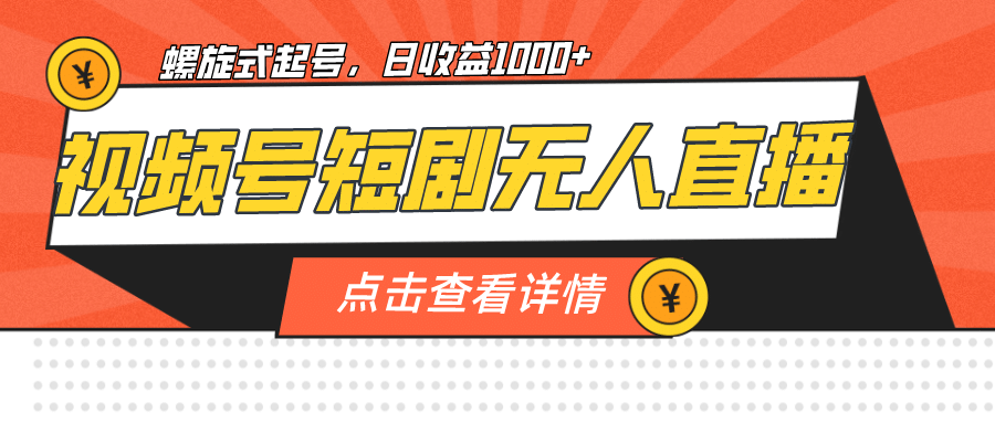视频号短剧无人直播，螺旋起号，单号日收益1000+网赚项目-副业赚钱-互联网创业-独家轻创IP星泽云创