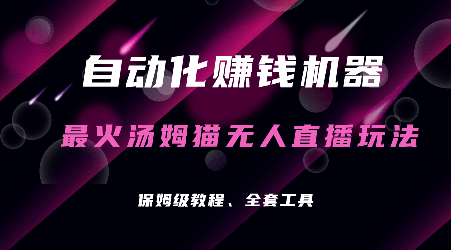 自动化赚钱机器，汤姆猫无人直播玩法，每日躺赚3位数网赚项目-副业赚钱-互联网创业-独家轻创IP星泽云创