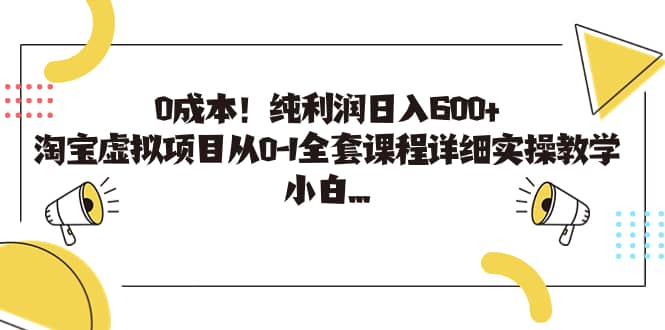 0成本！纯利润日入600+，淘宝虚拟项目从0-1全套课程详细实操教学网赚项目-副业赚钱-互联网创业-独家轻创IP星泽云创