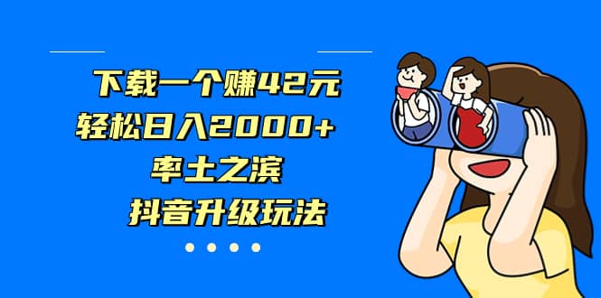 下载一个赚42元，轻松日入2000+，率土之滨，抖音升级玩法网赚项目-副业赚钱-互联网创业-独家轻创IP星泽云创