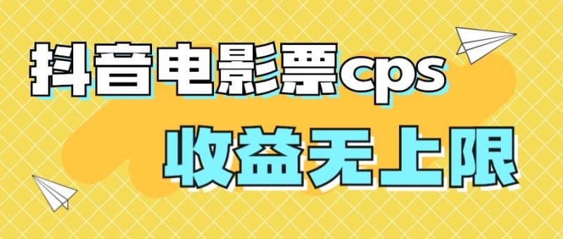 风口项目，抖音电影票cps，月入过万的机会来啦网赚项目-副业赚钱-互联网创业-独家轻创IP星泽云创