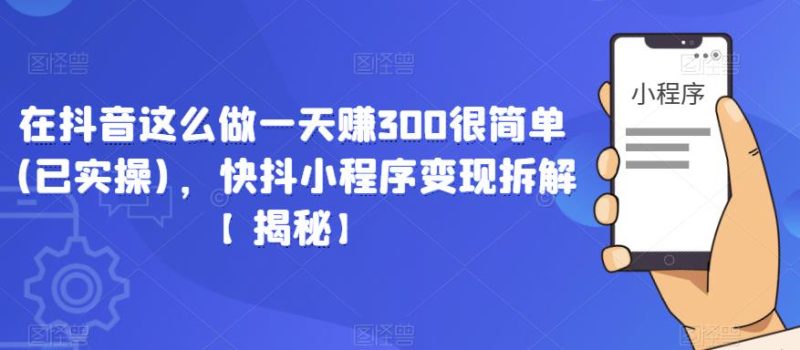 在抖音这么做一天赚300很简单(已实操)，快抖小程序变现拆解【揭秘】网赚项目-副业赚钱-互联网创业-独家轻创IP星泽云创