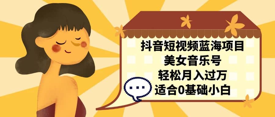 抖音短视频蓝海项目，美女音乐号，轻松月入过万 适合小白（教程+100G素材）网赚项目-副业赚钱-互联网创业-独家轻创IP星泽云创