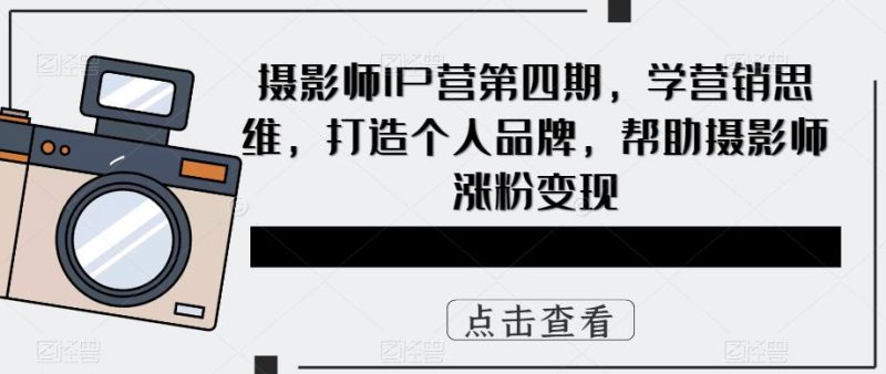 摄影师IP营第四期，学营销思维，打造个人品牌，帮助摄影师涨粉变现网赚项目-副业赚钱-互联网创业-独家轻创IP星泽云创