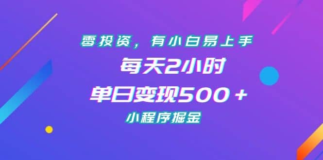 零投资，有小白易上手，每天2小时，单日变现500＋，小程序掘金网赚项目-副业赚钱-互联网创业-独家轻创IP星泽云创