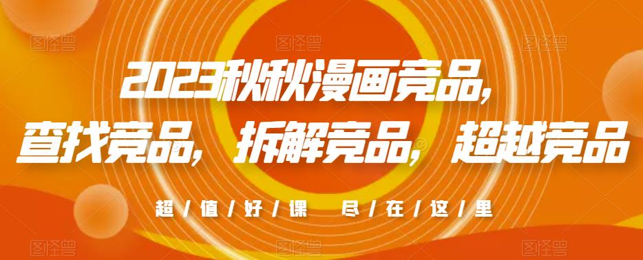 2023秋秋漫画竞品，​查找竞品，拆解竞品，超越竞品网赚项目-副业赚钱-互联网创业-独家轻创IP星泽云创