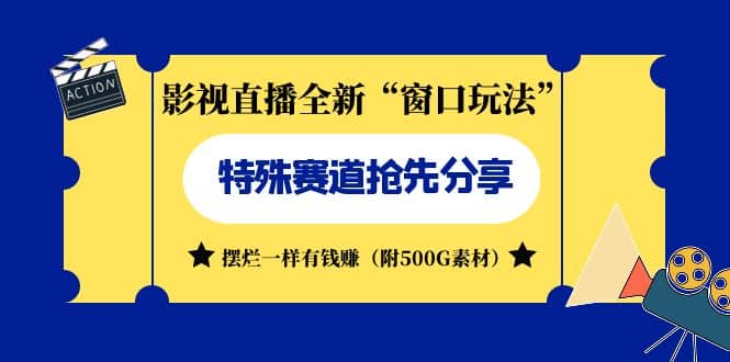 影视直播全新“窗口玩法”特殊赛道抢先分享！摆烂一样有钱赚（附500G素材）网赚项目-副业赚钱-互联网创业-独家轻创IP星泽云创
