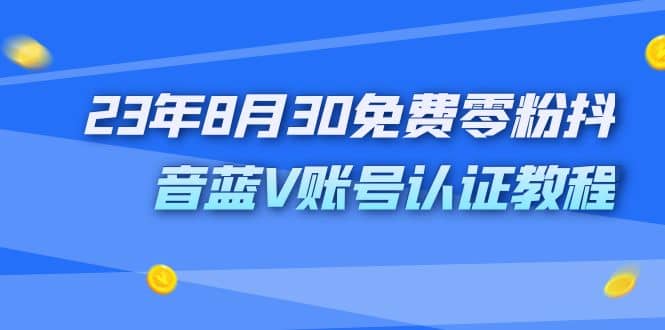 外面收费1980的23年8月30免费零粉抖音蓝V账号认证教程网赚项目-副业赚钱-互联网创业-独家轻创IP星泽云创