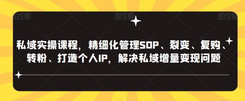 私域实操课程,精细化管理SOP、裂变、复购、转粉、打造个人IP,解决私域增量变现问题网赚项目-副业赚钱-互联网创业-独家轻创IP星泽云创