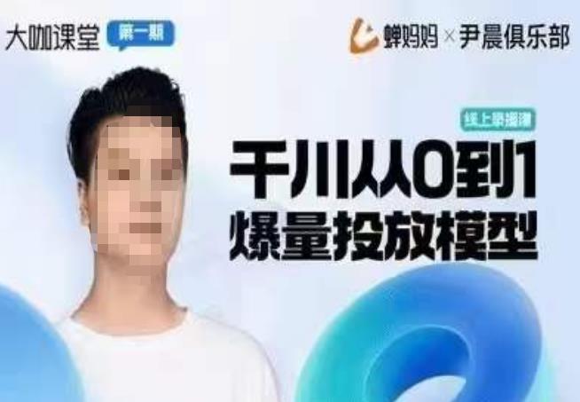 尹晨俱乐部蝉妈妈-大咖课堂第01期，千川从0到1爆量投放模型网赚项目-副业赚钱-互联网创业-独家轻创IP星泽云创