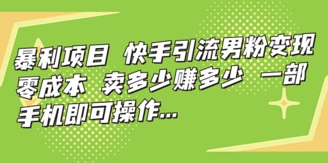 快手引流男粉变现，零成本，卖多少赚多少，一部手机即可操作，一天1000+网赚项目-副业赚钱-互联网创业-独家轻创IP星泽云创