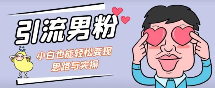 引流男粉+小白也能暴力变现的思路与实操【揭秘】网赚项目-副业赚钱-互联网创业-独家轻创IP星泽云创