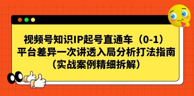 视频号知识IP起号直通车（0-1），平台差异一次讲透入局分析打法指南（实战案例精细拆解）网赚项目-副业赚钱-互联网创业-独家轻创IP星泽云创