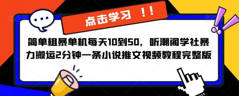 简单粗暴单机每天10到50，听潮阁学社暴力搬运2分钟一条小说推文视频教程完整版【揭秘】网赚项目-副业赚钱-互联网创业-独家轻创IP星泽云创