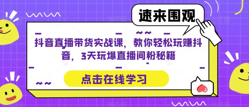 抖音直播带货实战课，教你轻松玩赚抖音，3天玩爆直播间网赚项目-副业赚钱-互联网创业-独家轻创IP星泽云创