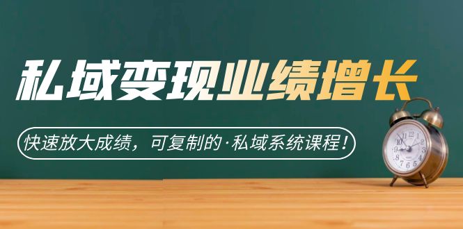 私域·变现业绩增长：快速放大成绩，可复制的·私域系统课程网赚项目-副业赚钱-互联网创业-独家轻创IP星泽云创