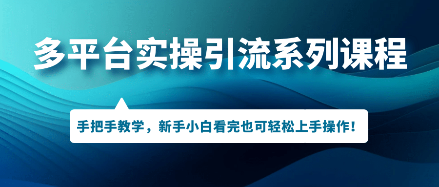 多平台实操引流系列课程，手把手教学，新手小白看完也可轻松上手引流操作网赚项目-副业赚钱-互联网创业-独家轻创IP星泽云创